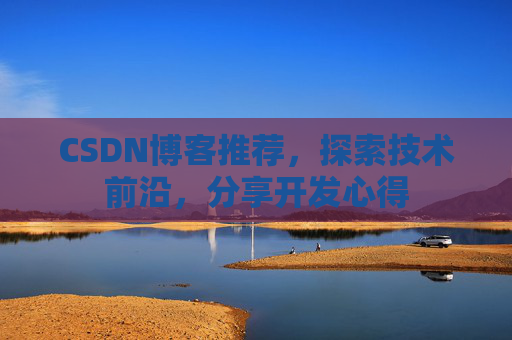 CSDN博客推荐，探索技术前沿，分享开发心得